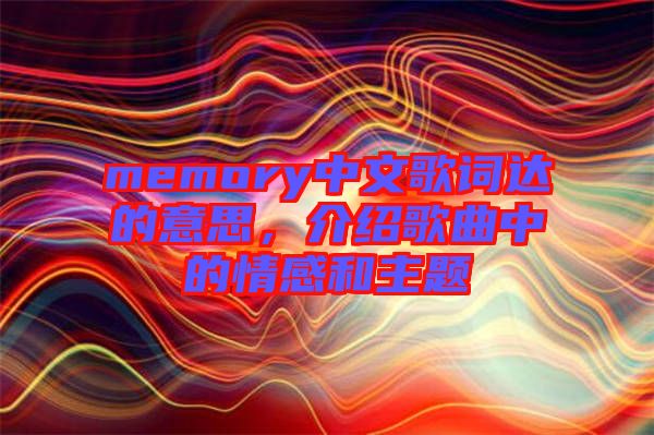 memory中文歌詞達的意思，介紹歌曲中的情感和主題