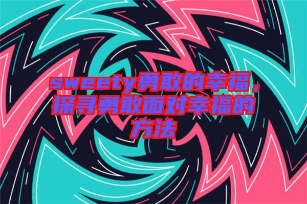 sweety勇敢的幸福，探尋勇敢面對幸福的方法