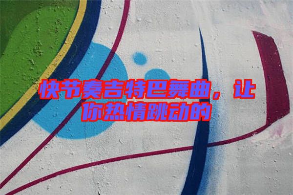 快節(jié)奏吉特巴舞曲，讓你熱情跳動的