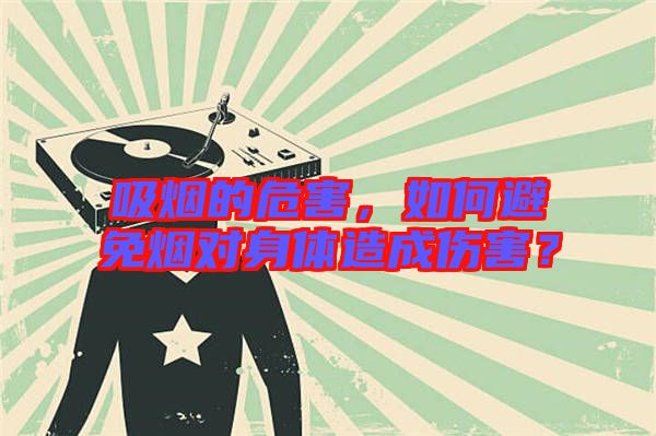 吸煙的危害，如何避免煙對身體造成傷害？
