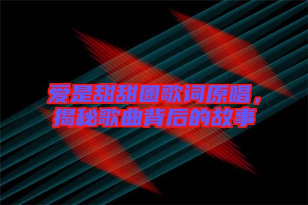 愛是甜甜圈歌詞原唱，揭秘歌曲背后的故事