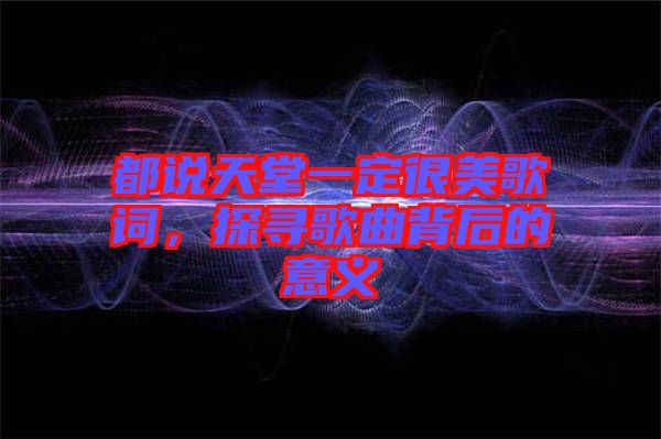 都說(shuō)天堂一定很美歌詞，探尋歌曲背后的意義