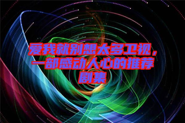 愛我就別想太多衛(wèi)視，一部感動人心的推薦劇集