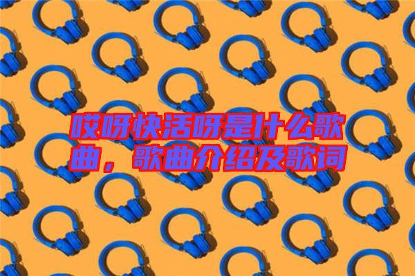 哎呀快活呀是什么歌曲，歌曲介紹及歌詞