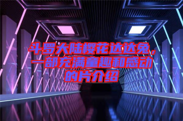 斗羅大陸櫻花達(dá)達(dá)兔，一部充滿童趣和感動(dòng)的片介紹