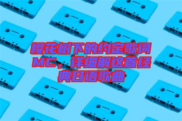 櫻花樹(shù)下的約定歌詞MC，詳細(xì)解這首經(jīng)典日語(yǔ)歌曲