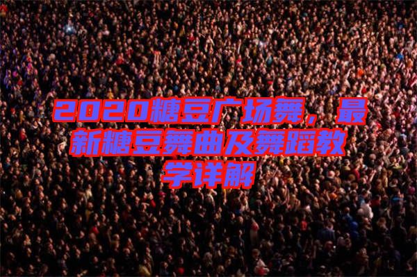 2020糖豆廣場舞，最新糖豆舞曲及舞蹈教學詳解