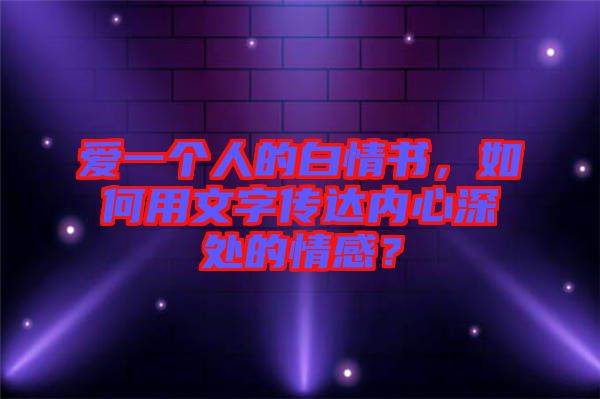 愛一個人的白情書，如何用文字傳達內心深處的情感？