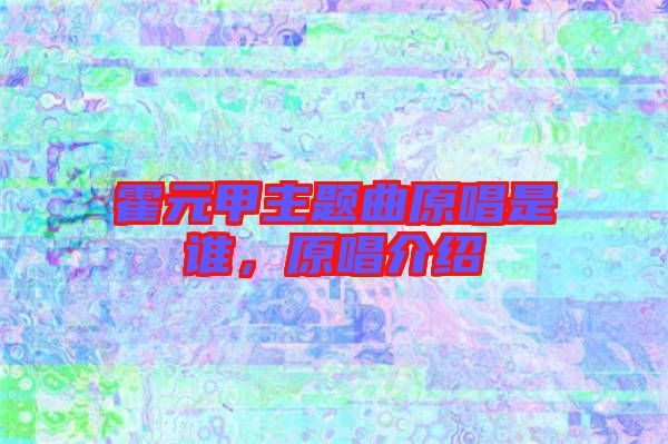 霍元甲主題曲原唱是誰，原唱介紹