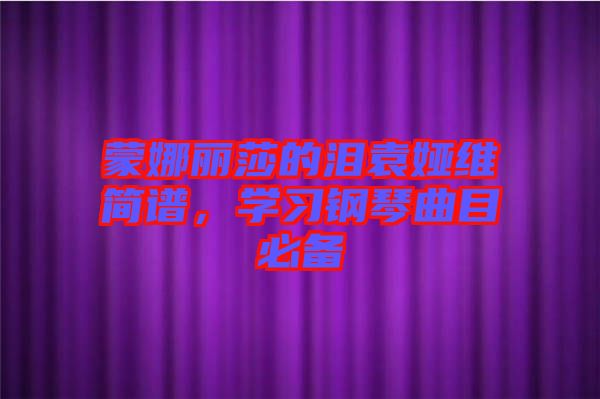 蒙娜麗莎的淚袁婭維簡譜，學(xué)習(xí)鋼琴曲目必備