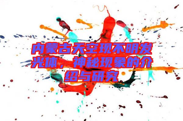 內(nèi)蒙古天空現(xiàn)不明發(fā)光體，神秘現(xiàn)象的介紹與研究