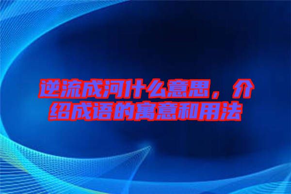 逆流成河什么意思，介紹成語(yǔ)的寓意和用法