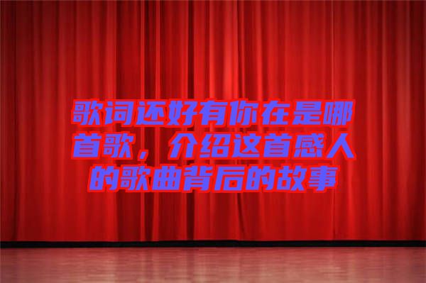 歌詞還好有你在是哪首歌，介紹這首感人的歌曲背后的故事