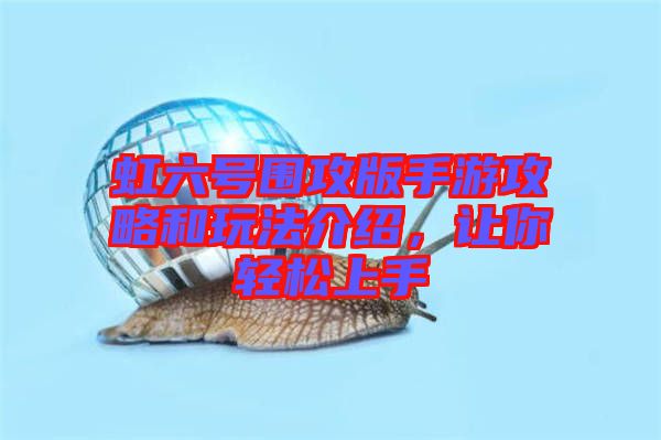 虹六號圍攻版手游攻略和玩法介紹，讓你輕松上手