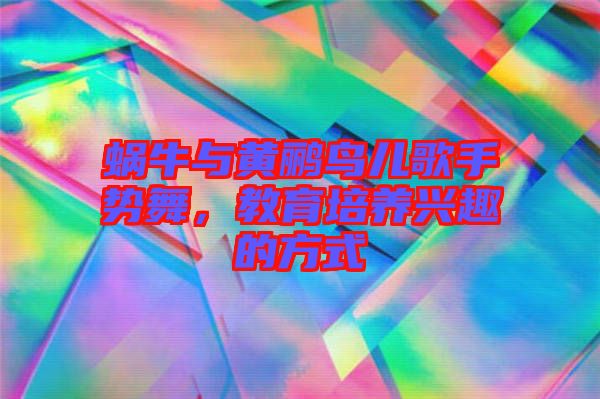 蝸牛與黃鸝鳥兒歌手勢舞，教育培養(yǎng)興趣的方式
