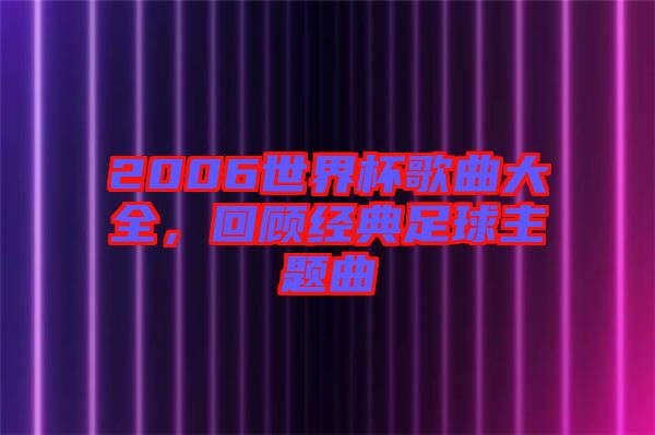 2006世界杯歌曲大全，回顧經典足球主題曲