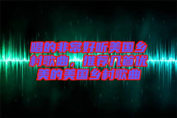 唱的非常好聽(tīng)美國(guó)鄉(xiāng)村歌曲，推薦幾首優(yōu)美的美國(guó)鄉(xiāng)村歌曲