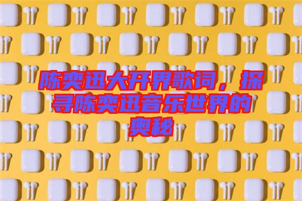 陳奕迅大開界歌詞，探尋陳奕迅音樂世界的奧秘