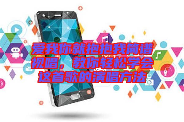 愛我你就抱抱我簡譜視唱，教你輕松學(xué)會這首歌的演唱方法