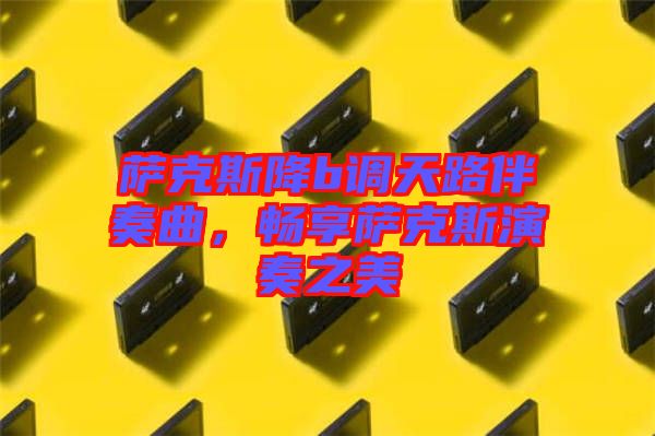 薩克斯降b調(diào)天路伴奏曲，暢享薩克斯演奏之美