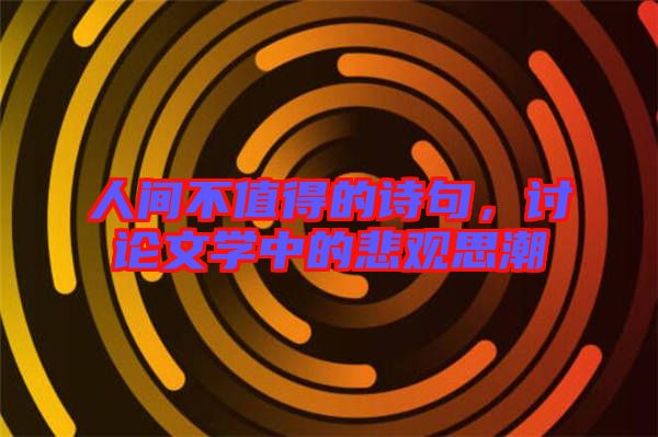 人間不值得的詩句，討論文學(xué)中的悲觀思潮