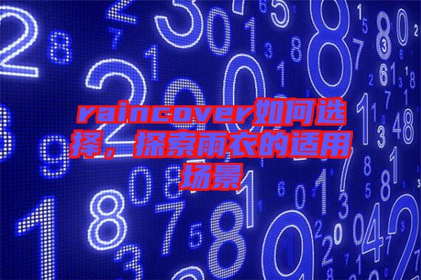 raincover如何選擇，探索雨衣的適用場(chǎng)景