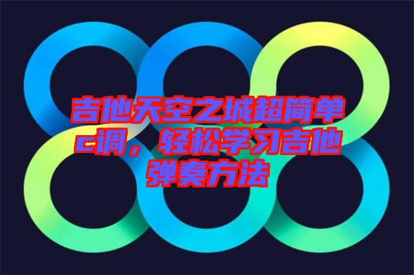 吉他天空之城超簡單c調(diào)，輕松學(xué)習(xí)吉他彈奏方法