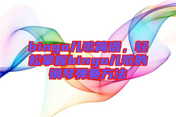 bingo兒歌簡(jiǎn)譜，輕松掌握bingo兒歌的鋼琴?gòu)椬喾椒? width=