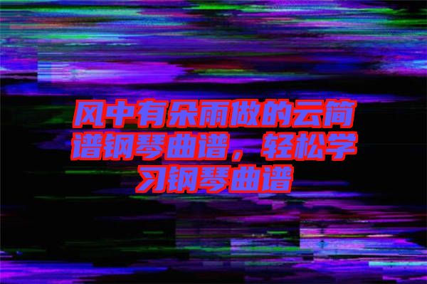 風(fēng)中有朵雨做的云簡(jiǎn)譜鋼琴曲譜，輕松學(xué)習(xí)鋼琴曲譜