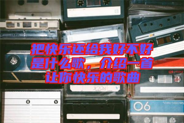 把快樂還給我好不好是什么歌，介紹一首讓你快樂的歌曲
