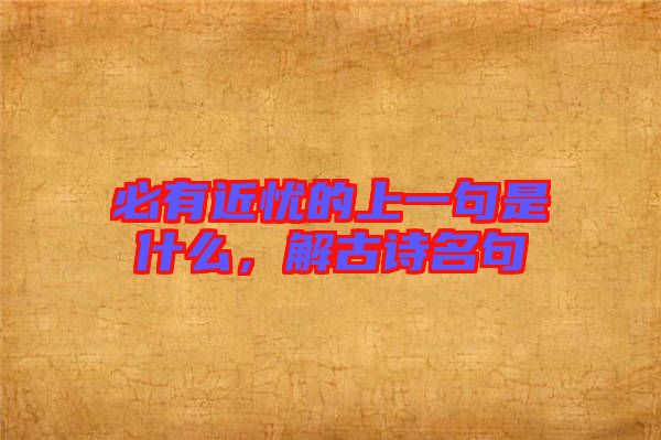 必有近憂的上一句是什么，解古詩名句