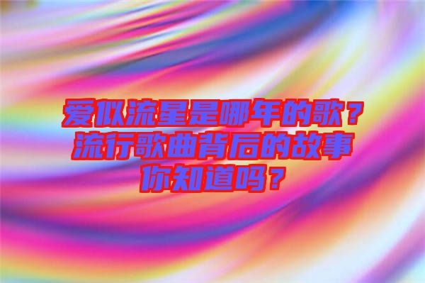 愛似流星是哪年的歌？流行歌曲背后的故事你知道嗎？