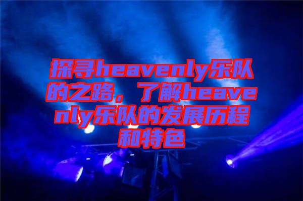 探尋heavenly樂隊的之路，了解heavenly樂隊的發(fā)展歷程和特色