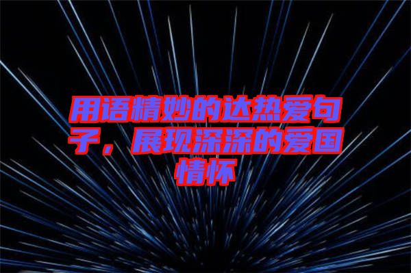 用語(yǔ)精妙的達(dá)熱愛(ài)句子，展現(xiàn)深深的愛(ài)國(guó)情懷