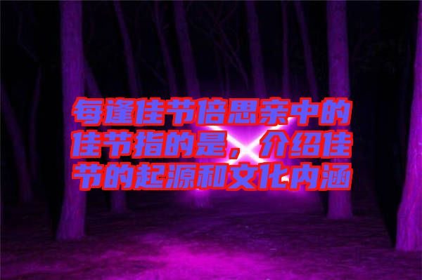 每逢佳節(jié)倍思親中的佳節(jié)指的是，介紹佳節(jié)的起源和文化內(nèi)涵
