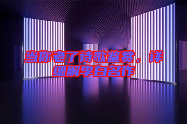 當你老了詩歌鑒賞，詳細解李白名作