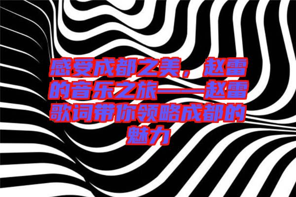 感受成都之美，趙雷的音樂(lè)之旅——趙雷歌詞帶你領(lǐng)略成都的魅力