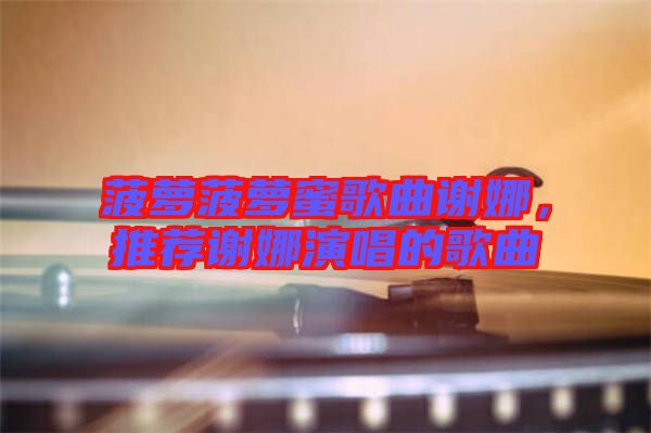 菠蘿菠蘿蜜歌曲謝娜，推薦謝娜演唱的歌曲