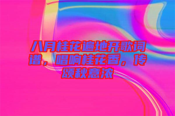 八月桂花遍地開歌詞譜，唱響桂花香，傳頌秋意濃