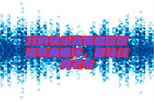 我的快樂就是想你原唱歌曲循環(huán)，回味經(jīng)典老歌