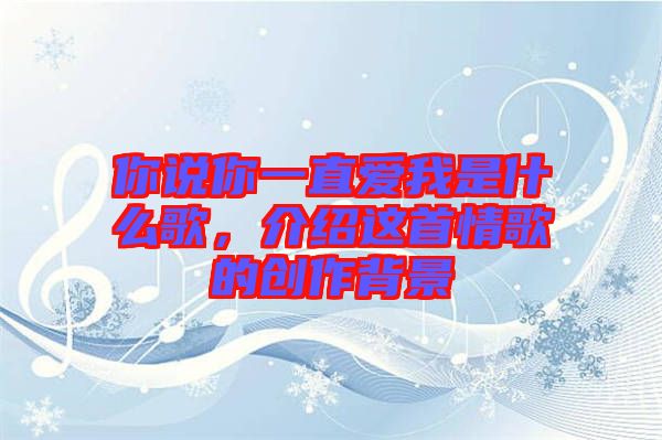 你說你一直愛我是什么歌，介紹這首情歌的創(chuàng)作背景