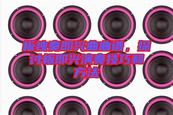 板獨奏即興曲曲譜，探討板即興演奏技巧和方法