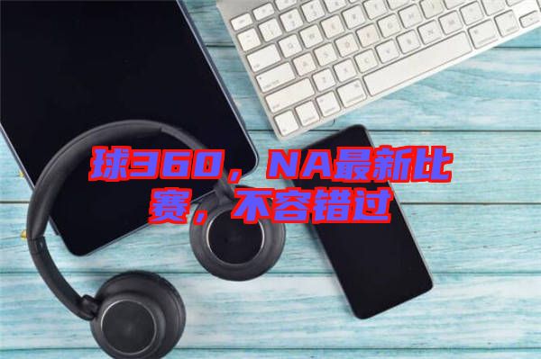 球360，NA最新比賽，不容錯過