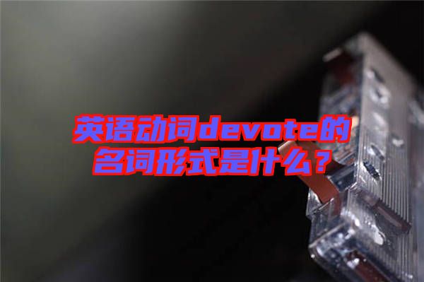 英語動詞devote的名詞形式是什么？