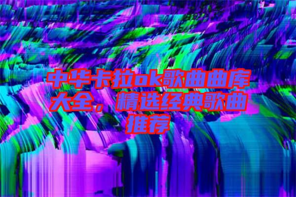 中華卡拉ok歌曲曲庫(kù)大全，精選經(jīng)典歌曲推薦