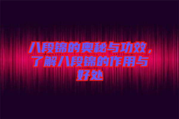八段錦的奧秘與功效，了解八段錦的作用與好處
