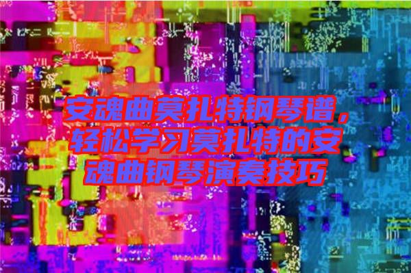 安魂曲莫扎特鋼琴譜，輕松學(xué)習(xí)莫扎特的安魂曲鋼琴演奏技巧
