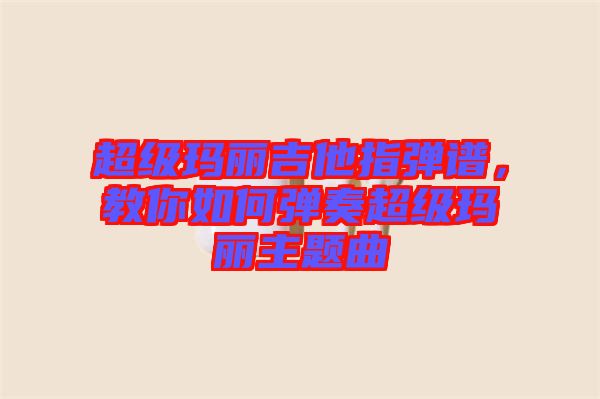 超級(jí)瑪麗吉他指彈譜，教你如何彈奏超級(jí)瑪麗主題曲