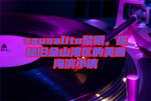 sausalito黎明，探秘舊金山灣區(qū)的美麗海濱小鎮(zhèn)