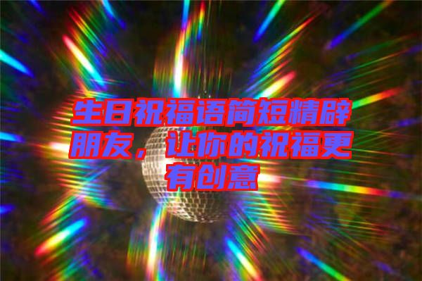 生日祝福語簡短精辟朋友，讓你的祝福更有創(chuàng)意